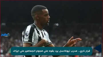 قرار ناري.. مدرب نيوكاسل يرد بقوة على هجوم الجماهير على إيزاك